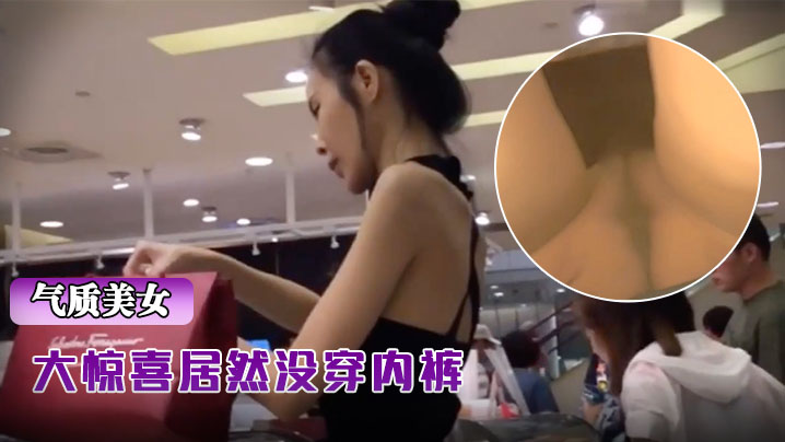 抄底骨感包臀裙气质超棒美女大惊喜居然没穿内裤.